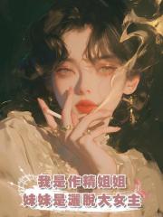 我是沒苦硬吃的作精姐姐，妹妹是尊重他人命運的灑脫大女主