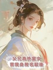 父兄為外室女害我身敗名裂後